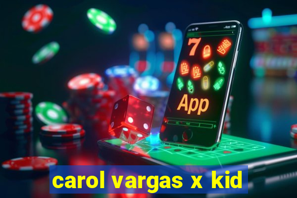 carol vargas x kid